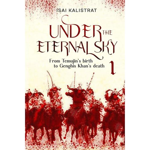 Under the Eternal Sky: Book 1 of the History epos, telling the true story of Genghis Khan
