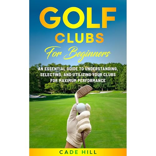 Golf Clubs for Beginners: An Essential Guide to Understanding, Selecting, and Utilizing Your Clubs for Maximum Performance