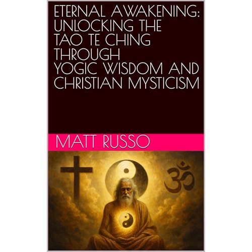 ETERNAL AWAKENING: UNLOCKING THE TAO TE CHING THROUGH YOGIC WISDOM AND CHRISTIAN MYSTICISM