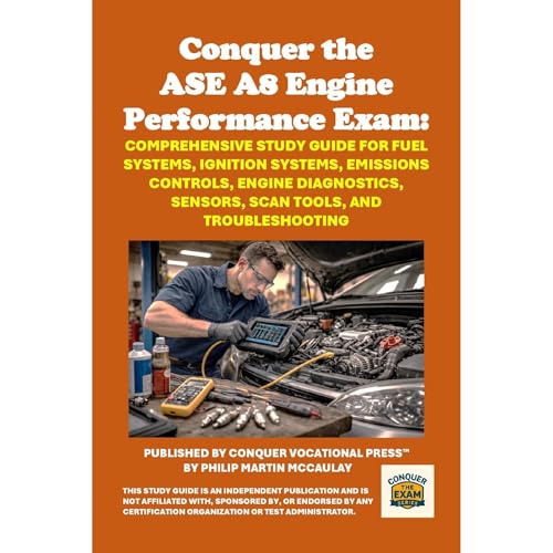 Conquer the ASE A8 Engine Performance Exam: Comprehensive Study Guide for Fuel Systems, Ignition Systems, Emissions Controls, Engine Diagnostics, Sensors, Scan Tools, and Troubleshooting by Philip Martin McCaulay