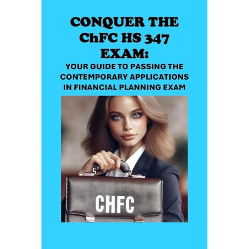Conquer the ChFC HS 347 Exam: Your Guide to Passing the Contemporary Applications in Financial Planning Exam