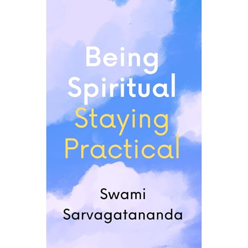 Being Spiritual, Staying Practical by Swami Sarvagatananda