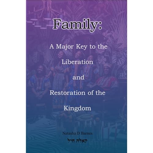 Family: A Major Key to the Liberation and Restoration of the Kingdom by Natasha Barnes