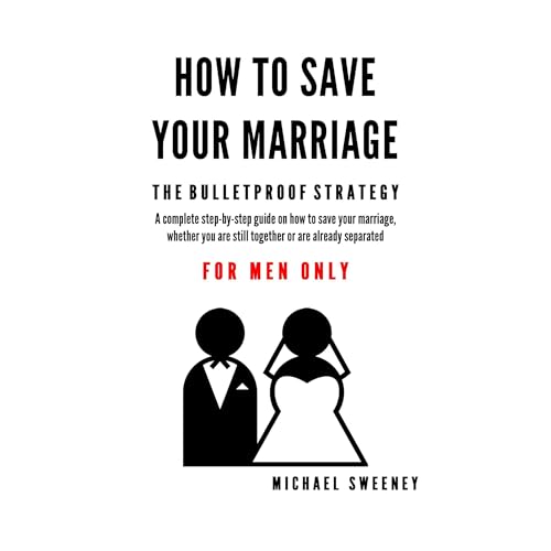 How to Save Your Marriage - The Bulletproof Strategy by Michael Sweeney