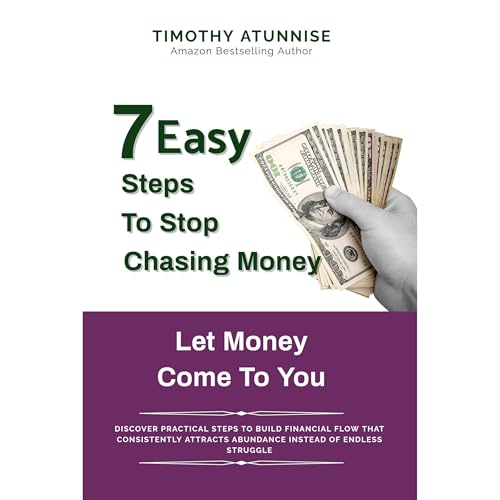 7 Easy Steps to Stop Chasing Money and Let Money Come To You by Timothy Atunnise