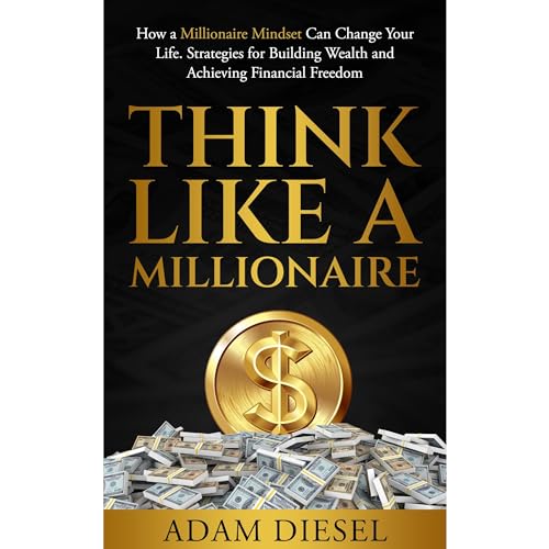 Think Like A Millionaire: How A Millionaire Mindset Can Change Your Life . Strategies for Building Wealth and Achieving Financial Freedom