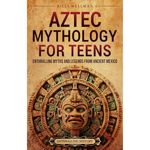 Aztec Mythology for Teens: Enthralling Myths and Legends from Ancient Mexico
