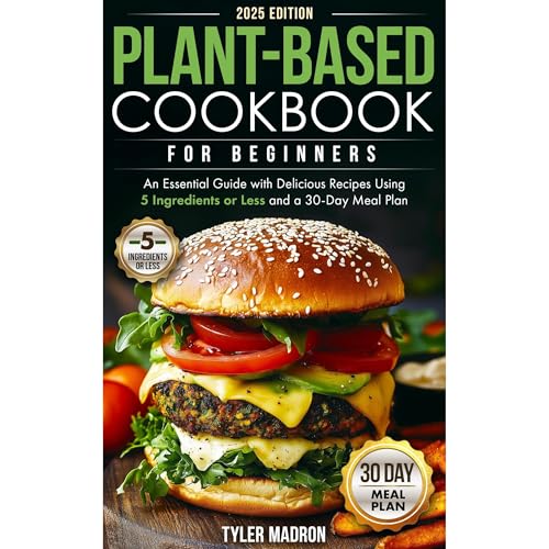 Plant-Based Cookbook for Beginners: An Essential Guide with Delicious Recipes Using 5 Ingredients or Less and a 30-Day Meal Plan by Tyler Madron
