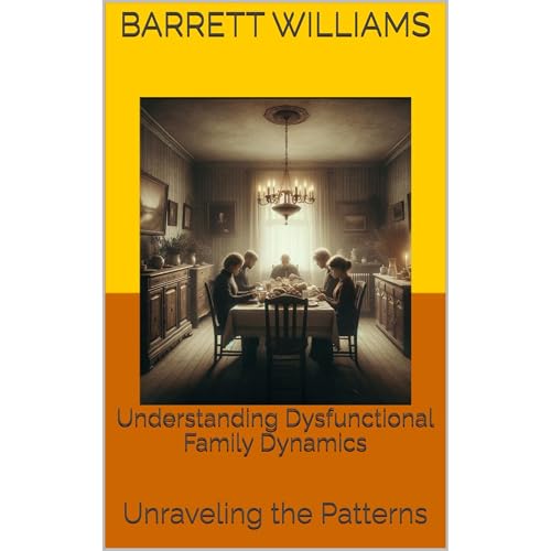 Understanding Dysfunctional Family Dynamics by Barrett Williams