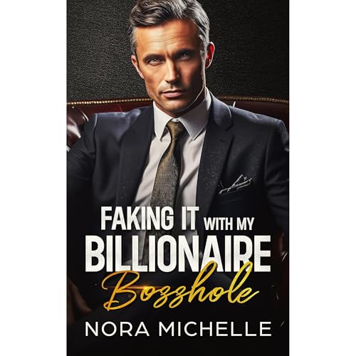 Faking it with my Billionaire Bosshole by Nora Michelle