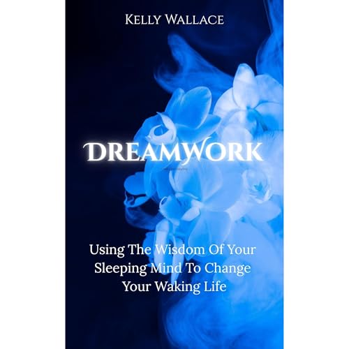 DreamWork: Using The Wisdom Of Your Sleeping Mind To Change Your Waking Life
