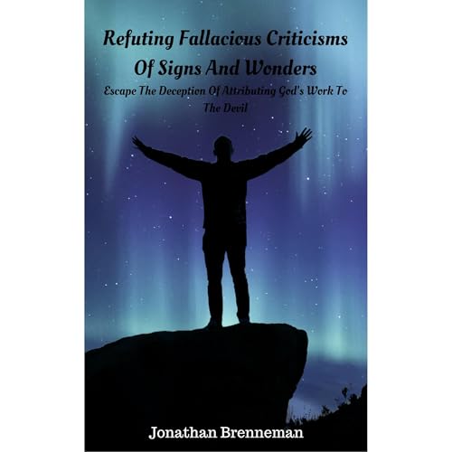 Refuting Fallacious Criticisms Of Signs And Wonders by Jonathan Brenneman