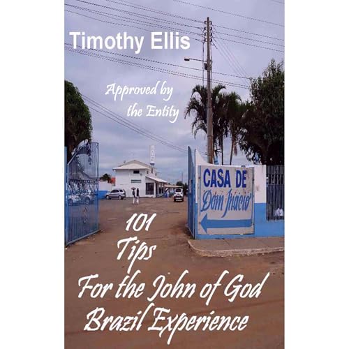 101 Tips for the John of God Brazil Experience by Timothy Ellis