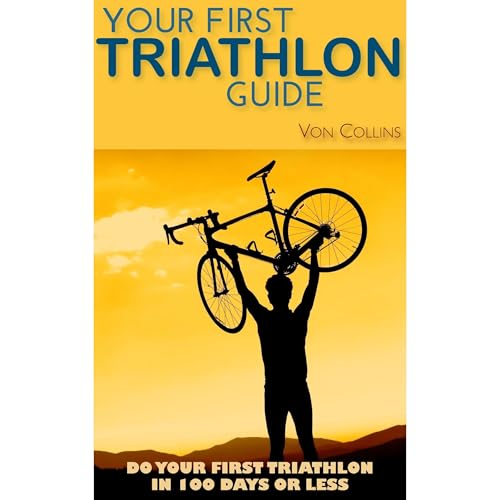 Your First Triathlon Guide: Do Your First Triathlon in 100 Days or Less by Von Collins