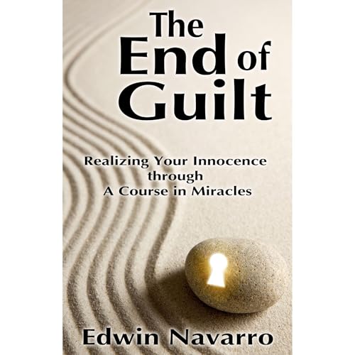The End of Guilt: Realizing Your Innocence through A Course in Miracles