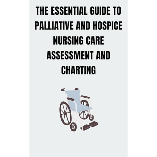 THE ESSENTIAL GUIDE TO PALLIATIVE AND HOSPICE NURSING CARE ASSESSMENT AND CHARTING by Priscilla Davis