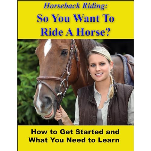 Horseback Riding: So You Want To Ride A Horse? How To Get Started And What You Need To Learn