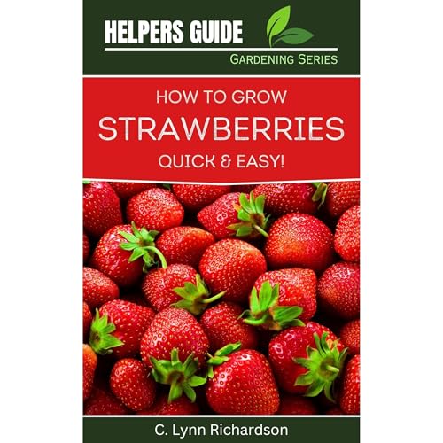 HELPERS GUIDE Gardening Series: How To Grow Strawberries Quick & Easy! by C. Lynn Richardson