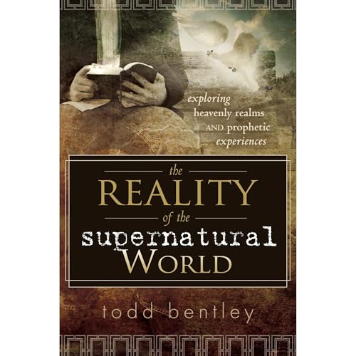 The Reality of the Supernatural World by Todd Bentley