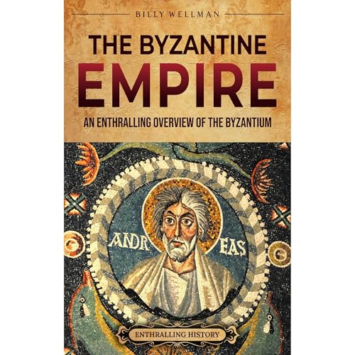 The Byzantine Empire: An Enthralling Overview of the Byzantium by Billy Wellman