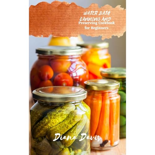 WATER BATH CANNING AND PRESERVING COOKBOOK FOR BEGINNERS by Diana Davis