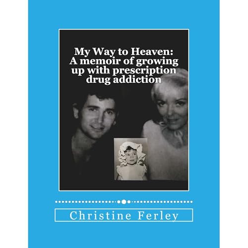 My Way to Heaven: A memoir of growing up with prescription drug addiction by Christine Ferley