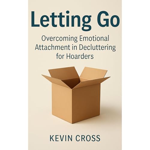Letting Go: Overcoming Emotional Attachment in Decluttering for Hoarders