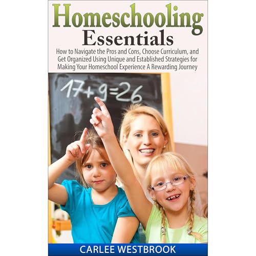 Homeschooling Essentials: How to Navigate the Pros and Cons, Choose Curriculum, and Get Organized Using Unique and Established Strategies for Making Your Homeschool Experience A Rewarding Journey