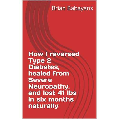 How I reversed Type 2 Diabetes naturally and healed from Neuropathy and lost 41 pounds in six months by Brian Babayans