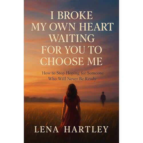 I Broke My Own Heart Waiting for You to Choose Me