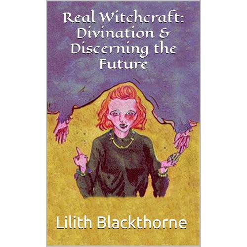 Real Witchcraft: Divination & Discerning the Future by Lilith Blackthorne