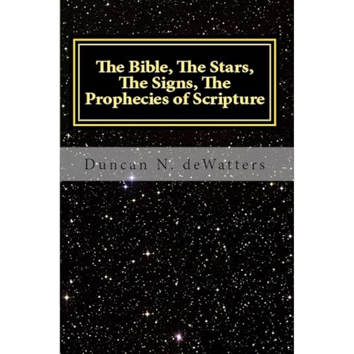 The Bible, The Stars, The Signs, The Prophecies of Scripture by Duncan deWatters
