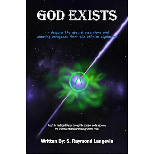 GOD EXISTS...Despite the Absurd Assertions and Amusing Arrogance From the Atheist Alignment by S. Raymond Langevin