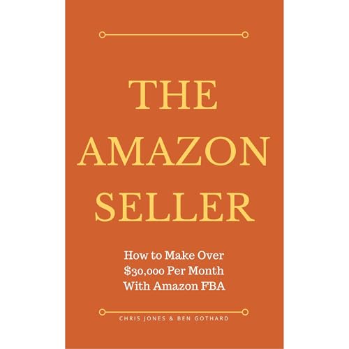 The Amazon Seller: How to Make Over $30,000 Per Month With Amazon FBA by Optimizing Your Product Listing by Ben Gothard