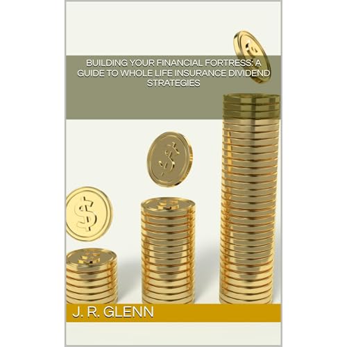 Building Your Financial Fortress: A Guide to Whole Life Insurance Dividend Strategies by J. R. Glenn