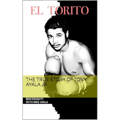 EL TORITO The True Story Of Tony Ayala Jr by Ben Doughty with Mike Ayala