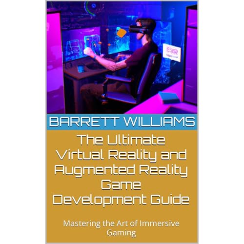 The Ultimate Virtual Reality and Augmented Reality Game Development Guide by Barrett Williams