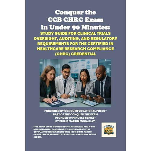 Conquer the CCB CHRC Exam in Under 90 Minutes: Study Guide for Clinical Trials Oversight, Auditing, and Regulatory Requirements for the Certified in Healthcare Research Compliance (CHRC) Credential by Philip Martin McCaulay
