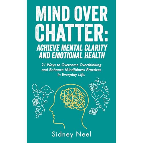 Mind Over Chatter: Achieve Mental Clarity and Emotional Health