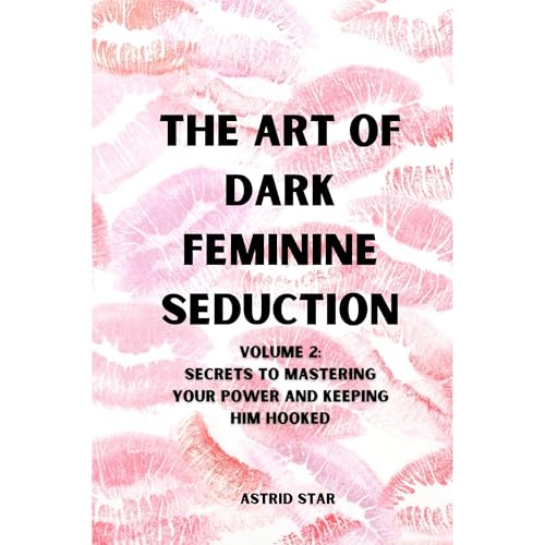 The Art of Dark Feminine Seduction: Secrets To Mastering Your Power And Keeping Him Hooked by Astrid Star