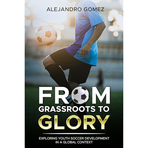 From Grassroots to Glory: Exploring Youth Soccer Development in a Global Context