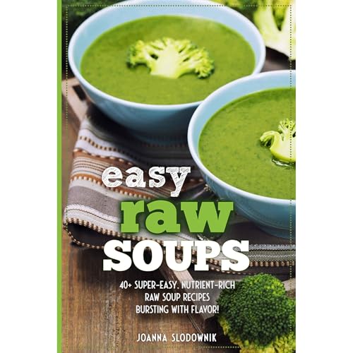 Easy Raw Soups: 40+ Super-Easy, Nutrient-Rich Raw Soup Recipes Bursting with Flavor!