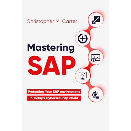 mastering SAP: Protecting Your SAP environment in Today's cybersecurity world by Christopher M. Carter