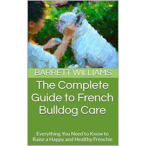 The Complete Guide to French Bulldog Care by Barrett Williams