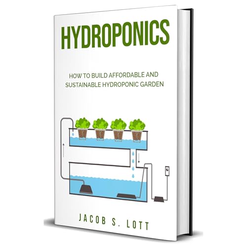 Hydroponics: A Step by Step Guide on How to Build Sustainable Hydroponic Garden and Grow Vegetable, Fruits, and Herbs by Yourself by Jacob S. Lott