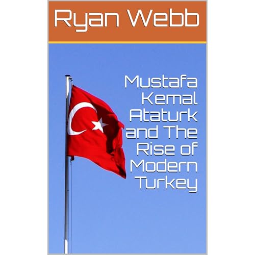 Mustafa Kemal Ataturk and The Rise of Modern Turkey