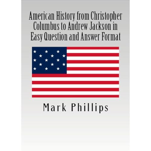 American History from Christopher Columbus to Andrew Jackson in Easy Question and Answer Format