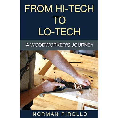 From Hi-Tech to Lo-Tech: A Woodworker's Journey by Norman Pirollo