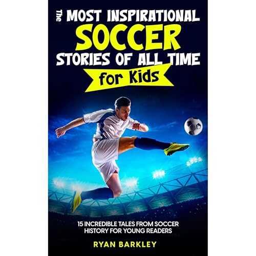 The Most Inspirational Soccer Stories of All Time for Kids by Ryan Barkley