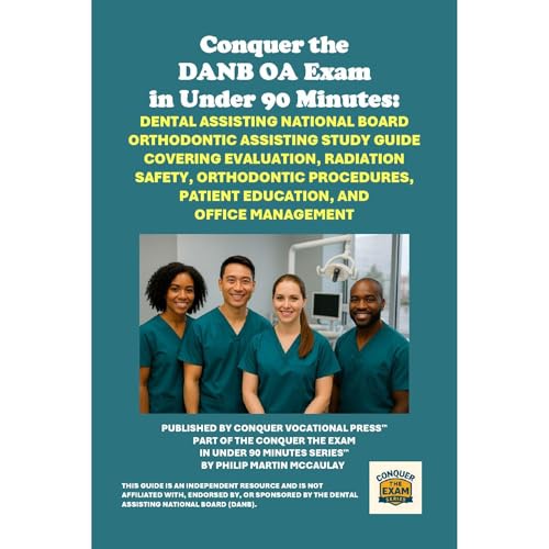 Conquer the DANB OA Exam: Dental Assisting National Board Orthodontic Assisting Study Guide Covering Evaluation, Radiation Safety, Orthodontic Procedures, Patient Education, and Office Management by Philip Martin McCaulay